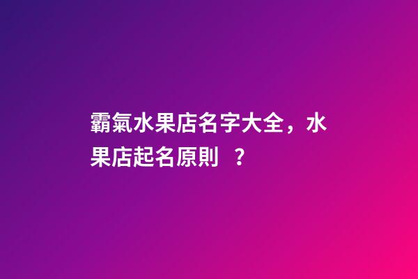 霸氣水果店名字大全，水果店起名原則？